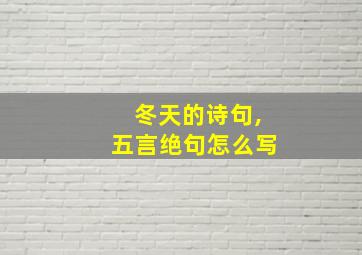 冬天的诗句,五言绝句怎么写