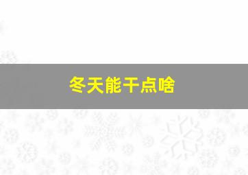 冬天能干点啥