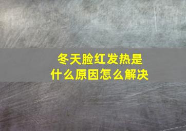 冬天脸红发热是什么原因怎么解决