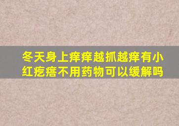 冬天身上痒痒越抓越痒有小红疙瘩不用药物可以缓解吗