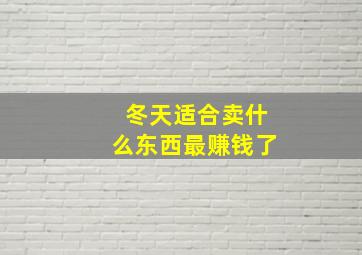 冬天适合卖什么东西最赚钱了