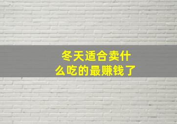 冬天适合卖什么吃的最赚钱了