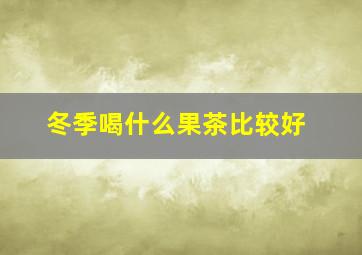 冬季喝什么果茶比较好