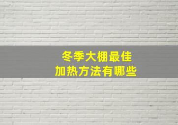 冬季大棚最佳加热方法有哪些