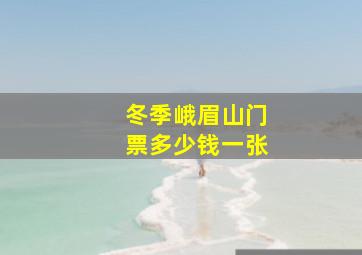 冬季峨眉山门票多少钱一张