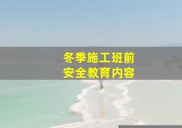 冬季施工班前安全教育内容