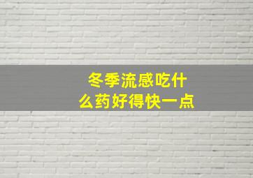 冬季流感吃什么药好得快一点