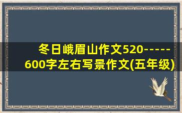 冬日峨眉山作文520-----600字左右写景作文(五年级)