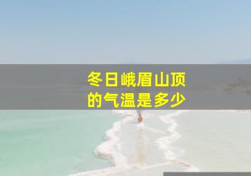 冬日峨眉山顶的气温是多少