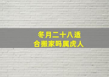 冬月二十八适合搬家吗属虎人