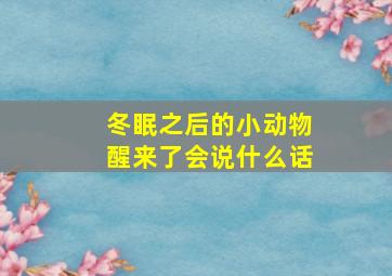 冬眠之后的小动物醒来了会说什么话