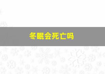 冬眠会死亡吗