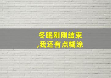 冬眠刚刚结束,我还有点糊涂