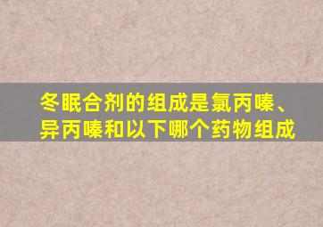 冬眠合剂的组成是氯丙嗪、异丙嗪和以下哪个药物组成