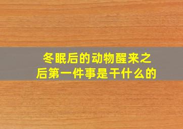 冬眠后的动物醒来之后第一件事是干什么的