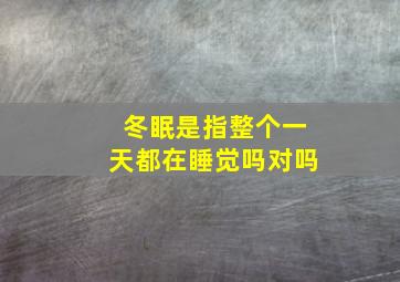 冬眠是指整个一天都在睡觉吗对吗