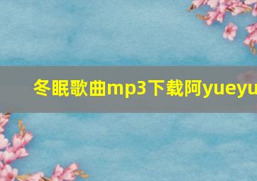 冬眠歌曲mp3下载阿yueyue