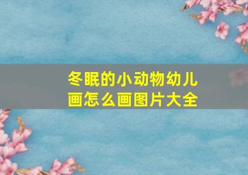 冬眠的小动物幼儿画怎么画图片大全