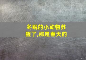 冬眠的小动物苏醒了,那是春天的