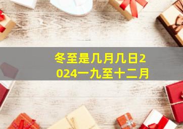 冬至是几月几日2024一九至十二月