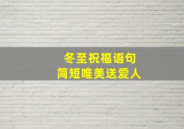 冬至祝福语句简短唯美送爱人