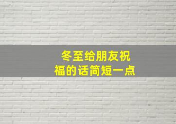 冬至给朋友祝福的话简短一点