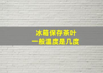 冰箱保存茶叶一般温度是几度