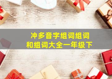 冲多音字组词组词和组词大全一年级下