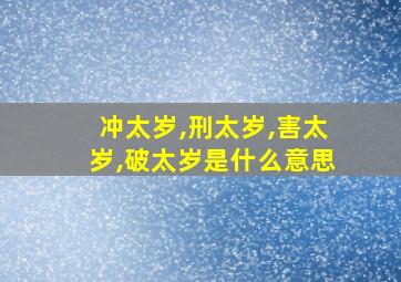 冲太岁,刑太岁,害太岁,破太岁是什么意思