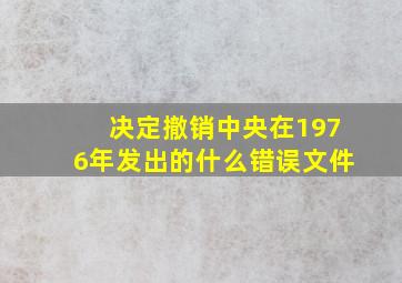 决定撤销中央在1976年发出的什么错误文件