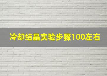 冷却结晶实验步骤100左右