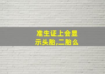 准生证上会显示头胎,二胎么