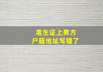 准生证上男方户籍地址写错了