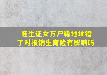 准生证女方户籍地址错了对报销生育险有影响吗