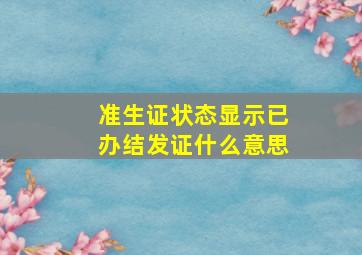 准生证状态显示已办结发证什么意思