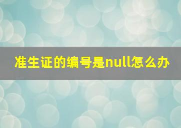 准生证的编号是null怎么办