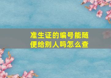 准生证的编号能随便给别人吗怎么查