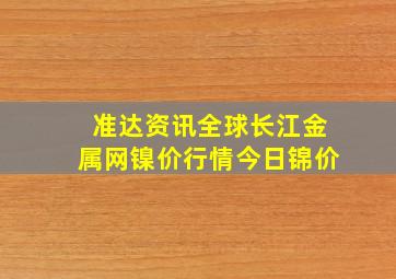 准达资讯全球长江金属网镍价行情今日锦价