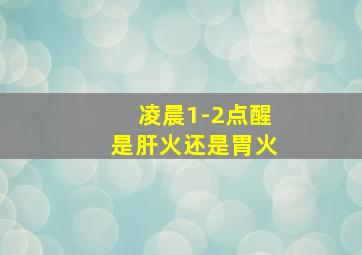 凌晨1-2点醒是肝火还是胃火