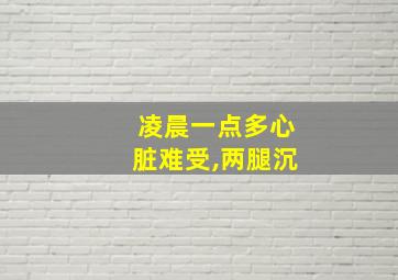 凌晨一点多心脏难受,两腿沉