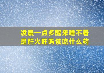 凌晨一点多醒来睡不着是肝火旺吗该吃什么药