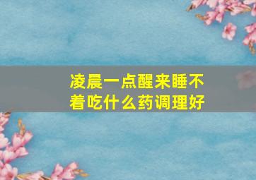 凌晨一点醒来睡不着吃什么药调理好