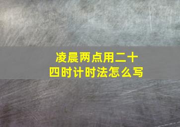 凌晨两点用二十四时计时法怎么写