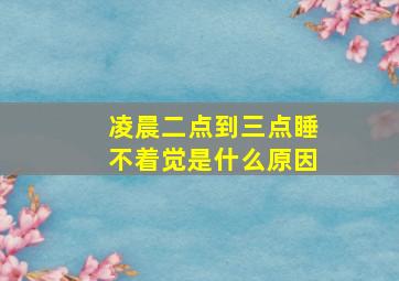 凌晨二点到三点睡不着觉是什么原因