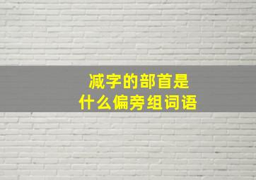 减字的部首是什么偏旁组词语