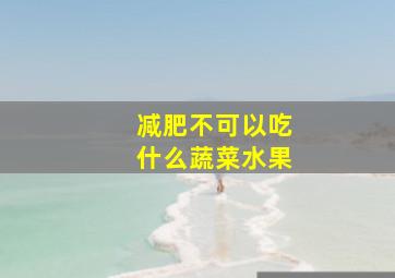 减肥不可以吃什么蔬菜水果