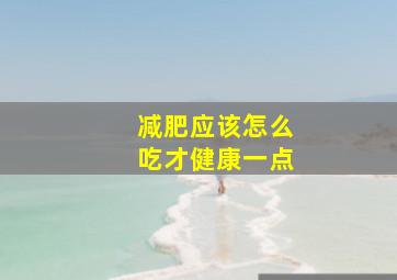 减肥应该怎么吃才健康一点