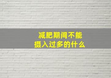 减肥期间不能摄入过多的什么