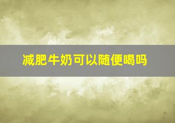 减肥牛奶可以随便喝吗