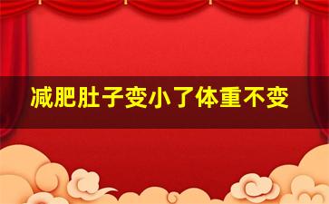 减肥肚子变小了体重不变